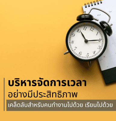 บริหารจัดการเวลาอย่างมีประสิทธิภาพ เคล็ดลับสำหรับคนทำงานไปด้วย เรียนไปด้วย
